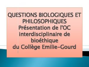 QUESTIONS BIOLOGIQUES ET PHILOSOPHIQUES Prsentation de lOC interdisciplinaire