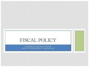 FISCAL POLICY UNDERSTANDING TAXES AND GOVERNMENT SPENDING CLASSIFICATIONS