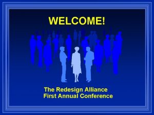 WELCOME The Redesign Alliance First Annual Conference THE