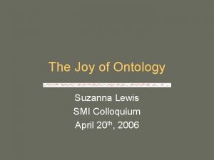 The Joy of Ontology Suzanna Lewis SMI Colloquium