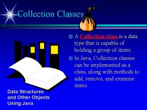 Collection Classes A Collection class is a data