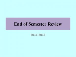 End of Semester Review 2011 2012 Reminders Help
