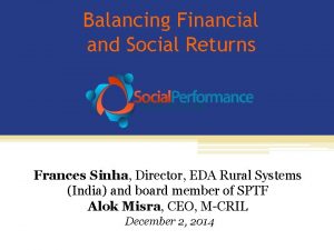 Balancing Financial and Social Returns Frances Sinha Director