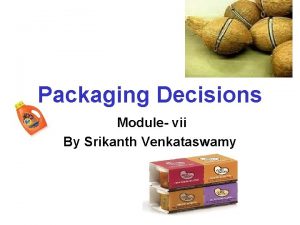 Packaging Decisions Module vii By Srikanth Venkataswamy Module