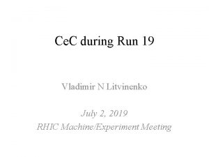 Ce C during Run 19 Vladimir N Litvinenko