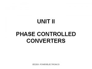 UNIT II PHASE CONTROLLED CONVERTERS EE 2301 POWERELECTRONICS