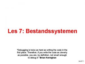 Les 7 Bestandssystemen Debugging is twice as hard