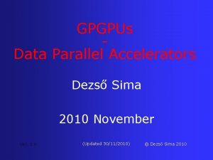 GPGPUs Data Parallel Accelerators Dezs Sima 2010 November