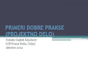 PRIMERI DOBRE PRAKSE PROJEKTNO DELO Nataa Gajek Kljuari