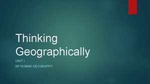 Thinking Geographically UNIT 1 AP HUMAN GEOGRAPHY Do