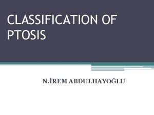 CLASSIFICATION OF PTOSIS N REM ABDULHAYOLU Blepharoptosis or