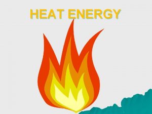 HEAT ENERGY HEAT Heat Energy What is Heat