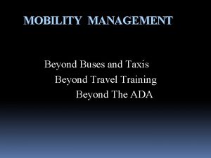 MOBILITY MANAGEMENT Beyond Buses and Taxis Beyond Travel