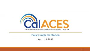 Policy Implementation April 18 2019 1 Cal ACES