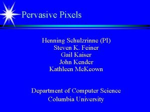 Pervasive Pixels Henning Schulzrinne PI Steven K Feiner