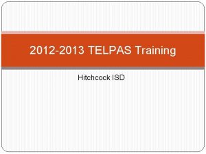 2012 2013 TELPAS Training Hitchcock ISD Rater Credentials