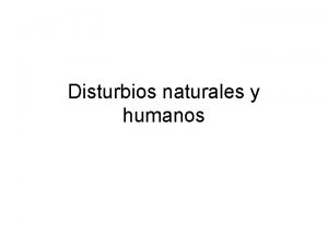 Disturbios naturales y humanos Disturbios o perturbaciones Disturbio