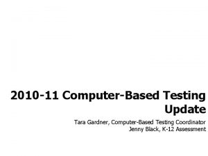 2010 11 ComputerBased Testing Update Tara Gardner ComputerBased