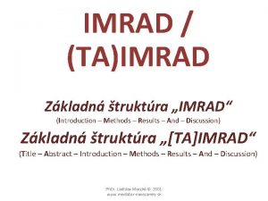 IMRAD TAIMRAD Zkladn truktra IMRAD Introduction Methods Results