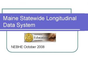 Maine Statewide Longitudinal Data System NEBHE October 2008