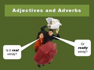 Adjectives and Adverbs Or Is it real windy