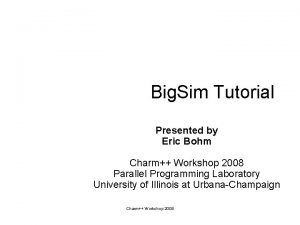 Big Sim Tutorial Presented by Eric Bohm Charm