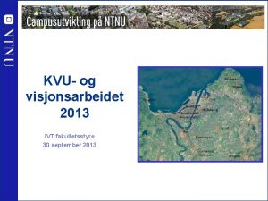 KVU og visjonsarbeidet 2013 IVT fakultetsstyre 30 september