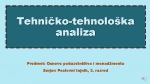 Tehnikotehnoloka analiza Predmet Osnove poduzetnitva i menadmenta Smjer