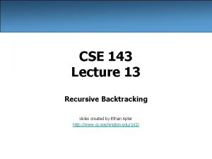 CSE 143 Lecture 13 Recursive Backtracking slides created