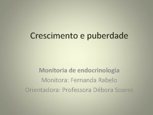 Crescimento e puberdade Monitoria de endocrinologia Monitora Fernanda