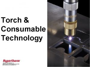 Torch Consumable Technology Copyright 2002 Hypertherm Inc These