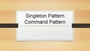 Singleton Pattern Command Pattern Purpose The singleton pattern