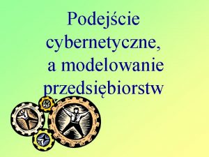 Podejcie cybernetyczne a modelowanie przedsibiorstw Podejcie systemowe Ludwig