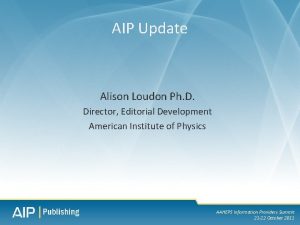 AIP Update Alison Loudon Ph D Director Editorial