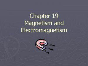 Chapter 19 Magnetism and Electromagnetism Magnets 19 1