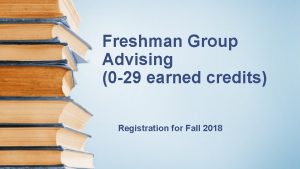 Freshman Group Advising 0 29 earned credits Registration