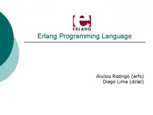 Erlang Programming Language Alusio Rodrigo arfs Diego Lima