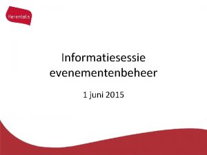 Informatiesessie evenementenbeheer 1 juni 2015 Topics Inleidend woordje