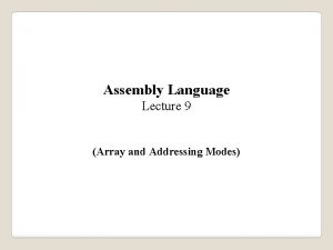 Assembly Language Lecture 9 Array and Addressing Modes