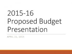 2015 16 Proposed Budget Presentation APRIL 21 2015