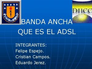 BANDA ANCHA QUE ES EL ADSL INTEGRANTES Felipe