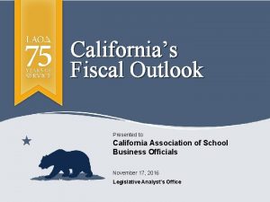Californias Fiscal Outlook Presented to California Association of