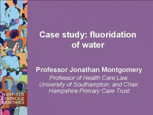 Case study fluoridation of water Professor Jonathan Montgomery