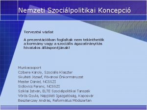 Nemzeti Szocilpolitikai Koncepci Tervezsi vzlat A prezentciban foglaltak