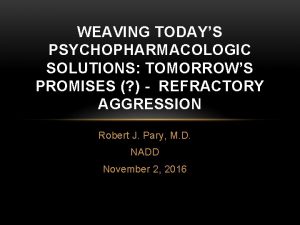 WEAVING TODAYS PSYCHOPHARMACOLOGIC SOLUTIONS TOMORROWS PROMISES REFRACTORY AGGRESSION