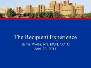 The Recipient Experience Jaime Myers RN MSN CCTC