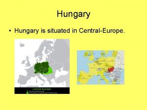 Hungary Hungary is situated in CentralEurope Hungary has