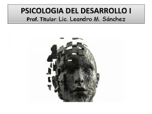 PSICOLOGIA DEL DESARROLLO I Prof Titular Lic Leandro