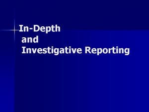 InDepth and Investigative Reporting InvestigatingReporting n n n
