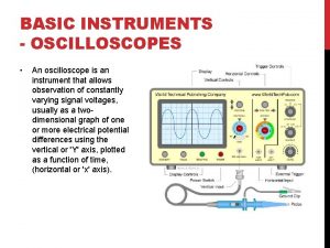 BASIC INSTRUMENTS OSCILLOSCOPES An oscilloscope is an instrument